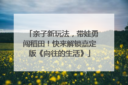 亲子新玩法，带娃勇闯稻田！快来解锁嘉定版《向往的生活》