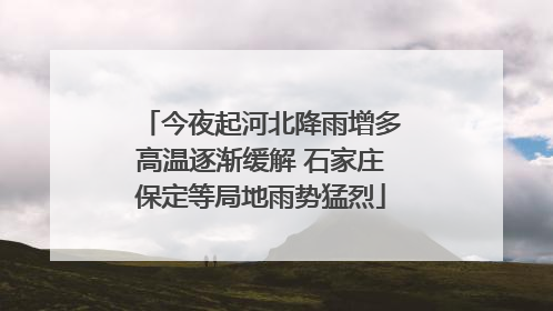 今夜起河北降雨增多高温逐渐缓解 石家庄保定等局地雨势猛烈