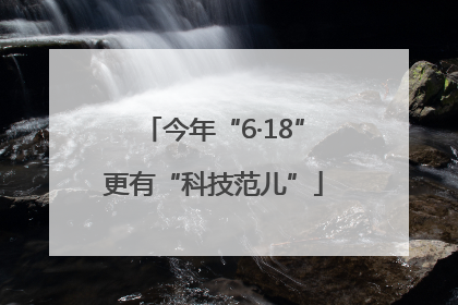 今年“6·18”更有“科技范儿”