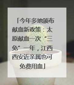 今年多地颁布献血新政策：太原献血一次“三免”一年，江西西安近亲属也可免费用血