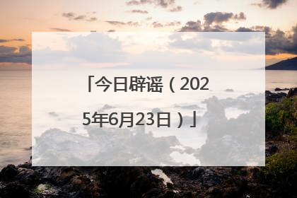 今日辟谣（2025年6月23日）
