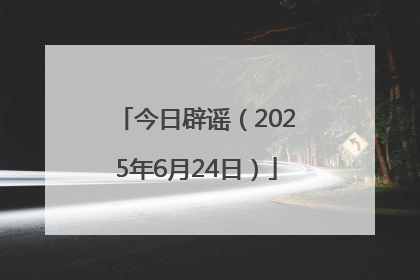 今日辟谣（2025年6月24日）
