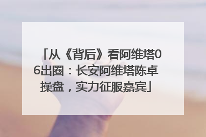 从《背后》看阿维塔06出圈：长安阿维塔陈卓操盘，实力征服嘉宾