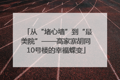 从“堵心墙”到“最美院”——高家寨胡同10号楼的幸福蝶变
