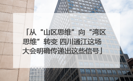 从“山区思维”向“湾区思维”转变 四川通江这场大会明确传递出这些信号