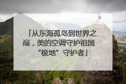 从东海孤岛到世界之巅，美的空调守护祖国“极地”守护者
