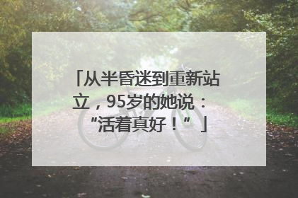 从半昏迷到重新站立，95岁的她说：“活着真好！”