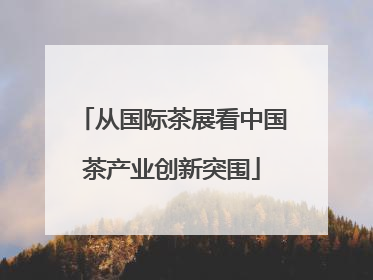 从国际茶展看中国茶产业创新突围