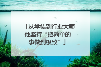从学徒到行业大师 他坚持“把简单的事做到极致”