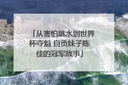 从害怕跳水到世界杯夺魁 自贡妹子陈佳的冠军故事