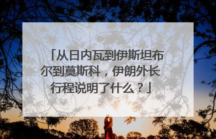 从日内瓦到伊斯坦布尔到莫斯科，伊朗外长行程说明了什么？