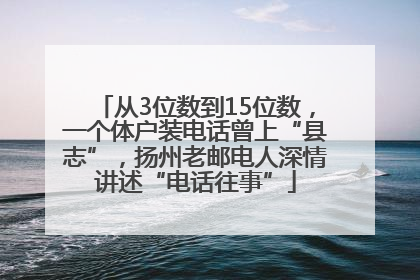 从3位数到15位数，一个体户装电话曾上“县志”，扬州老邮电人深情讲述“电话往事”