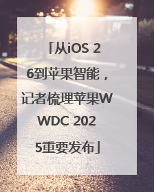从iOS 26到苹果智能，记者梳理苹果WWDC 2025重要发布