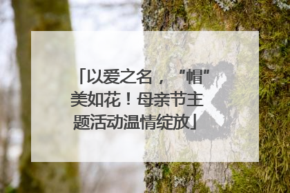 以爱之名，“帽” 美如花！母亲节主题活动温情绽放