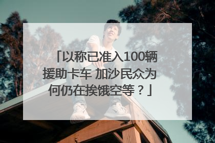以称已准入100辆援助卡车 加沙民众为何仍在挨饿空等？