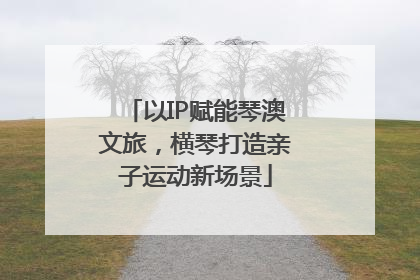 以IP赋能琴澳文旅，横琴打造亲子运动新场景