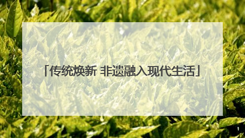 传统焕新 非遗融入现代生活