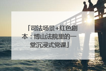 司法场景+红色剧本：博山法院里的一堂沉浸式党课