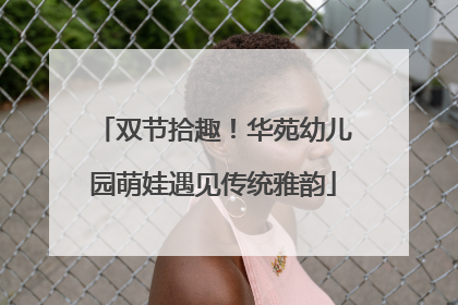 双节拾趣！华苑幼儿园萌娃遇见传统雅韵
