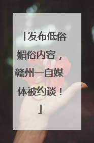发布低俗媚俗内容，赣州一自媒体被约谈！