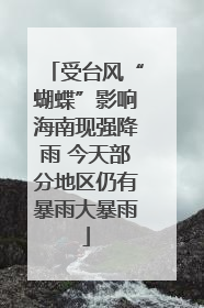 受台风“蝴蝶”影响海南现强降雨 今天部分地区仍有暴雨大暴雨