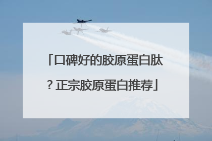 口碑好的胶原蛋白肽？正宗胶原蛋白推荐