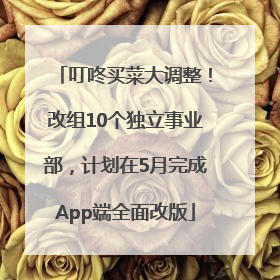 叮咚买菜大调整！改组10个独立事业部，计划在5月完成App端全面改版
