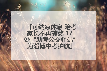 可纳凉休息 陪考家长不再煎熬 17处“助考公交驿站”为淄博中考护航
