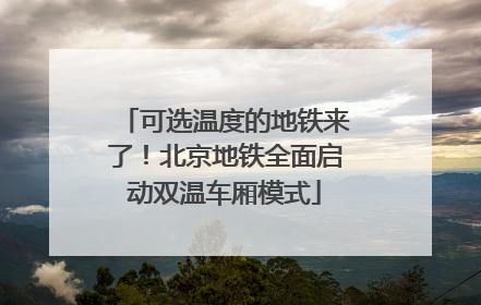 可选温度的地铁来了！北京地铁全面启动双温车厢模式