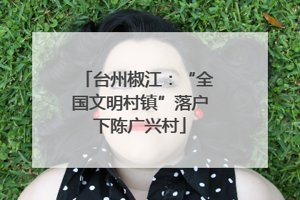 台州椒江：“全国文明村镇”落户下陈广兴村