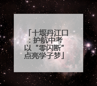 十堰丹江口：护航中考 以“零闪断”点亮学子梦