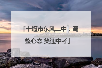十堰市东风二中：调整心态 笑迎中考