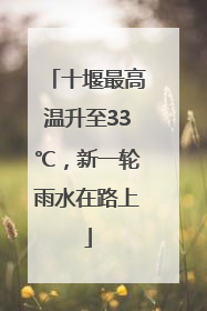 十堰最高温升至33℃，新一轮雨水在路上
