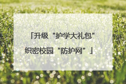 升级“护学大礼包”织密校园“防护网”