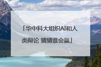 华中科大组织AI和人类辩论 猜猜谁会赢