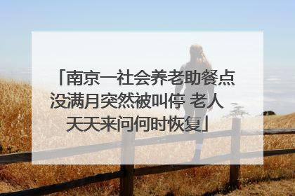 南京一社会养老助餐点没满月突然被叫停 老人天天来问何时恢复
