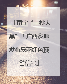 南宁“一秒天黑”！广西多地发布暴雨红色预警信号