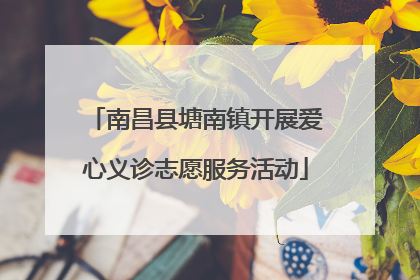 南昌县塘南镇开展爱心义诊志愿服务活动