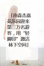 南森杰嘉花乐园迎来第三万名游客，用“轻脚印”激活林下空间