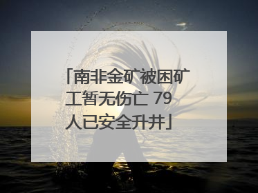 南非金矿被困矿工暂无伤亡 79人已安全升井