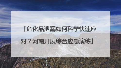 危化品泄漏如何科学快速应对？河南开展综合应急演练