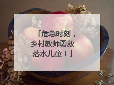 危急时刻，乡村教师勇救落水儿童！