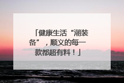 健康生活“潮装备”，顺义的每一款都超有料！