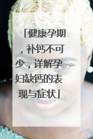健康孕期，补钙不可少，详解孕妇缺钙的表现与症状