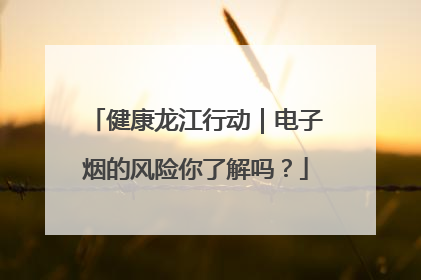 健康龙江行动｜电子烟的风险你了解吗？