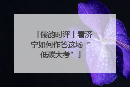 儒韵时评丨看济宁如何作答这场“低碳大考”