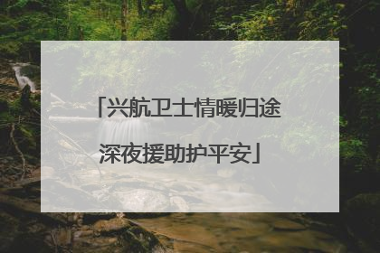 兴航卫士情暖归途 深夜援助护平安