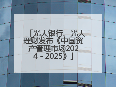 光大银行、光大理财发布《中国资产管理市场2024－2025》