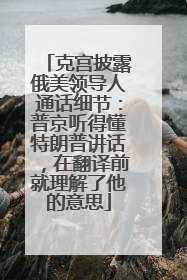 克宫披露俄美领导人通话细节：普京听得懂特朗普讲话，在翻译前就理解了他的意思