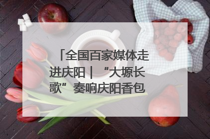 全国百家媒体走进庆阳｜“大塬长歌”奏响庆阳香包民俗文化节序曲
